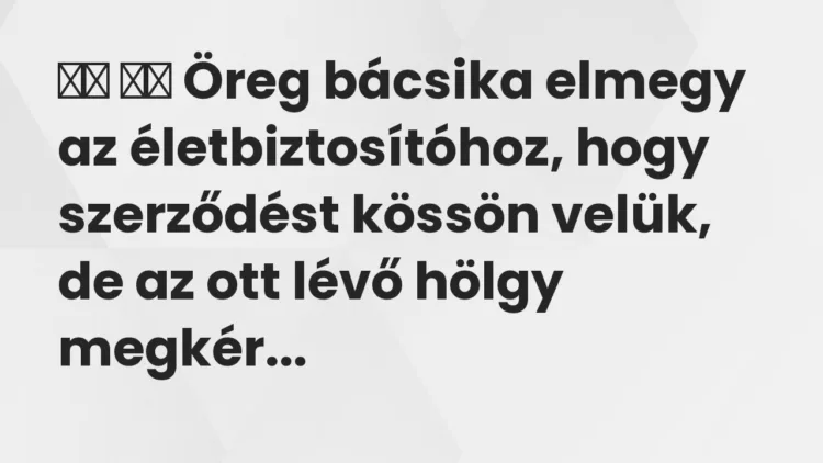 Vicc: Öreg bácsika elmegy az életbiztosítóhoz, hogy szerződést…