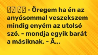 Vicc: – Öregem ha én az anyósommal veszekszem mindig enyém az…