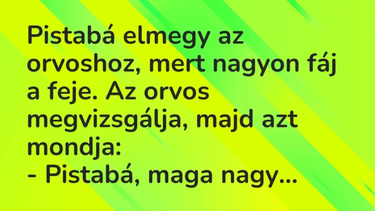 Vicc: Pistabá elmegy az orvoshoz, mert nagyon fáj a feje. Vicc: Pistabá elmegy az orvoshoz, mert nagyon fáj a feje.