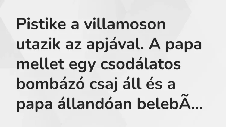 Vicc: Pistike a villamoson utazik az apjával. A papa mellet egy csodálatos bombázó… Vicc: Pistike a villamoson utazik az apjával. A papa mellet egy csodálatos bombázó…