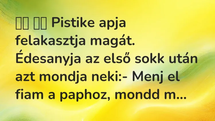 Vicc: Pistike apja felakasztja magát. Édesanyja az első sokk után…