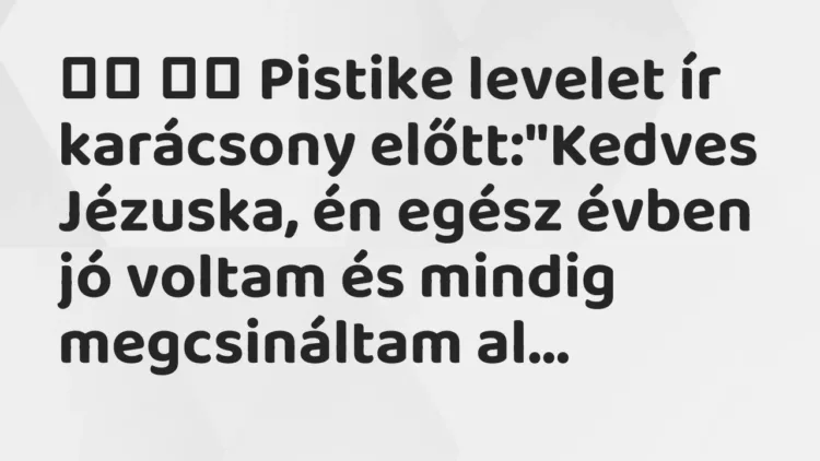 Vicc:
Pistike levelet ír karácsony előtt:”Kedves Jézuska,… Vicc:
Pistike levelet ír karácsony előtt:”Kedves Jézuska,…