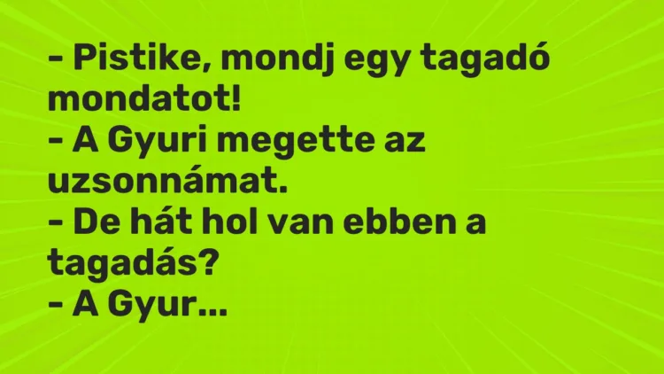 Vicc: – Pistike, mondj egy tagadó mondatot! – A Gyuri megette az…