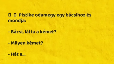 Vicc: 
	    	    Pistike odamegy egy bácsihoz és mondja:


– Bácsi, látta a…