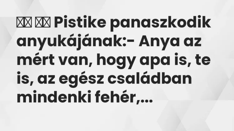 Vicc:
Pistike panaszkodik anyukájának:- Anya az mért van,… Vicc:
Pistike panaszkodik anyukájának:- Anya az mért van,…