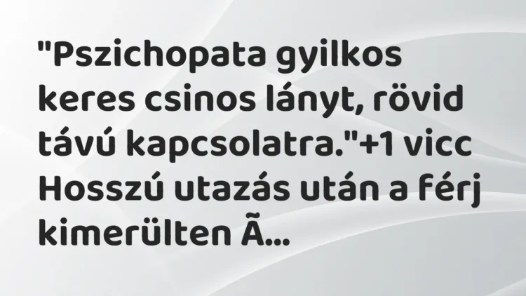 Vicc: „Pszichopata gyilkos keres csinos lányt, rövid távú kapcsolatra.” Vicc: „Pszichopata gyilkos keres csinos lányt, rövid távú kapcsolatra.”