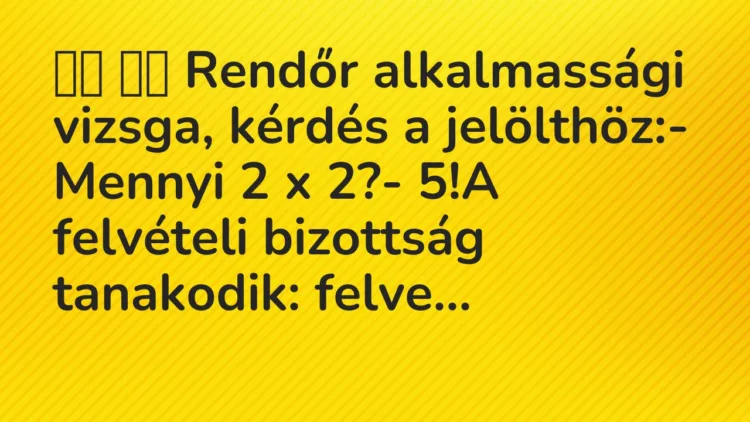 Vicc:
Rendőr alkalmassági vizsga, kérdés a jelölthöz:- Mennyi… Vicc:
Rendőr alkalmassági vizsga, kérdés a jelölthöz:- Mennyi…