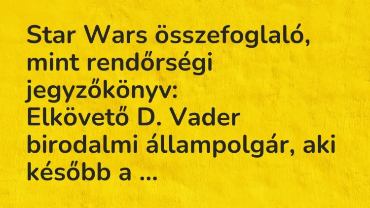 Vicc: Star Wars összefoglaló, mint rendőrségi jegyzőkönyv:
Elkövető D. Vader… Vicc: Star Wars összefoglaló, mint rendőrségi jegyzőkönyv:
Elkövető D. Vader…