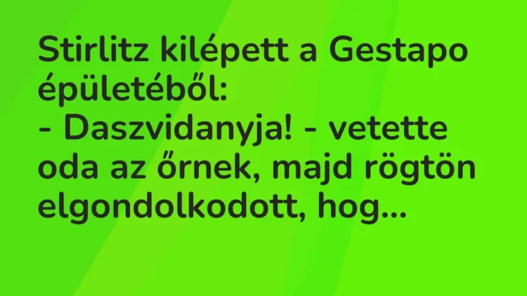 Vicc: Stirlitz kilépett a Gestapo épületéből:
– Daszvidanyja! – vetette oda az… Vicc: Stirlitz kilépett a Gestapo épületéből:
– Daszvidanyja! – vetette oda az…