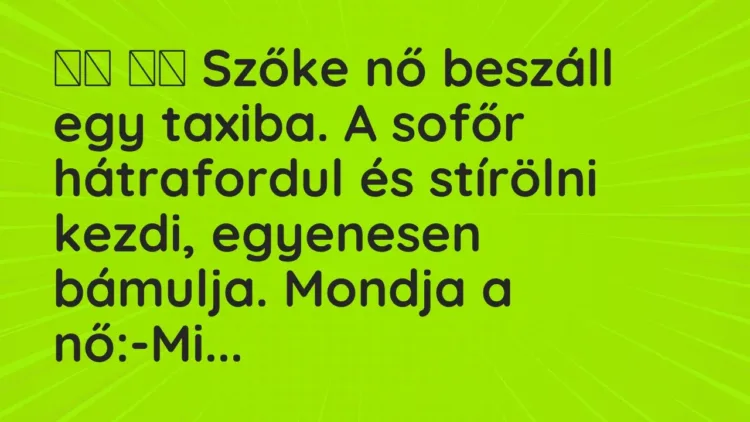 Vicc:
Szőke nő beszáll egy taxiba. A sofőr hátrafordul és… Vicc:
Szőke nő beszáll egy taxiba. A sofőr hátrafordul és…