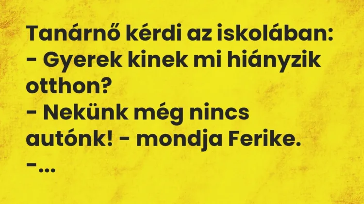 Vicc: Tanárnő kérdi az iskolában: – Gyerek kinek mi hiányzik otthon? -…