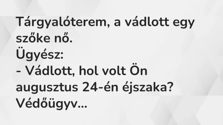 Vicc: Tárgyalóterem, a vádlott egy szőke nő.
Ügyész:
– Vádlott, hol volt Ön… Vicc: Tárgyalóterem, a vádlott egy szőke nő.
Ügyész:
– Vádlott, hol volt Ön…