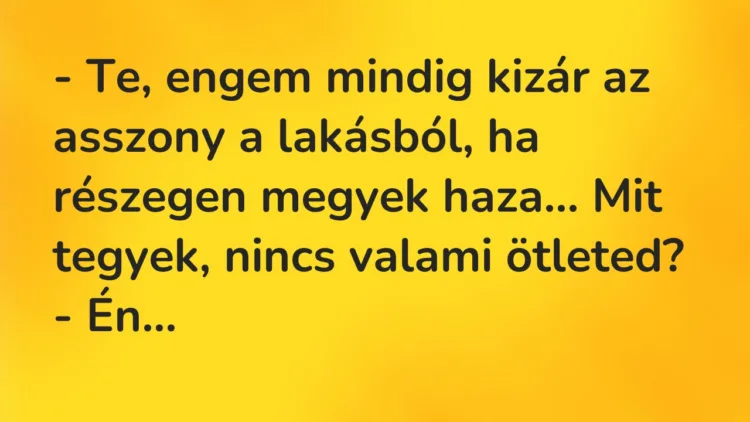 Vicc: – Te, engem mindig kizár az asszony a lakásból, ha részegen megyek haza… Mit…