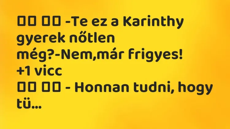 Vicc:
-Te ez a Karinthy gyerek nőtlen még?-Nem,már… Vicc:
-Te ez a Karinthy gyerek nőtlen még?-Nem,már…