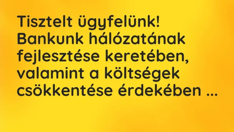 Vicc: Tisztelt ügyfelünk!
Bankunk hálózatának fejlesztése keretében, valamint a… Vicc: Tisztelt ügyfelünk!
Bankunk hálózatának fejlesztése keretében, valamint a…