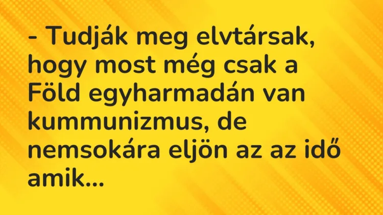 Vicc: – Tudják meg elvtársak, hogy most még csak a Föld egyharmadán van kummunizmus,…