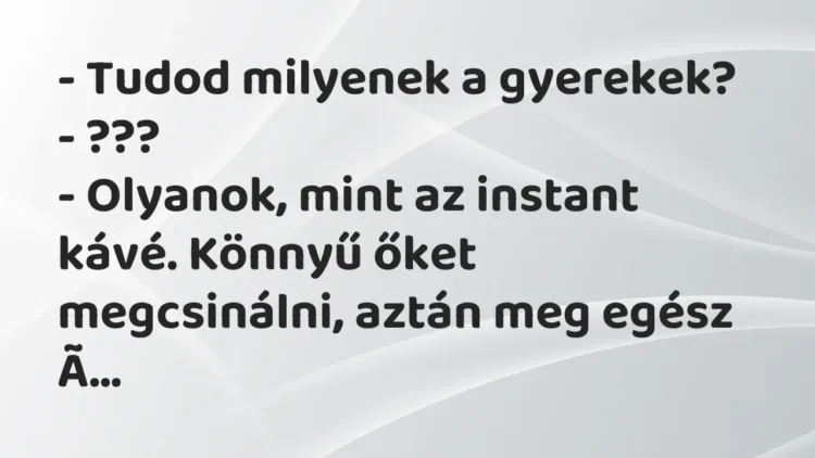 Vicc: – Tudod milyenek a gyerekek?
– ???
– Olyanok, mint az instant kávé…. Vicc: – Tudod milyenek a gyerekek?
– ???
– Olyanok, mint az instant kávé….