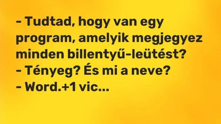 Vicc: – Tudtad, hogy van egy program, amelyik megjegyez minden… Vicc: – Tudtad, hogy van egy program, amelyik megjegyez minden…