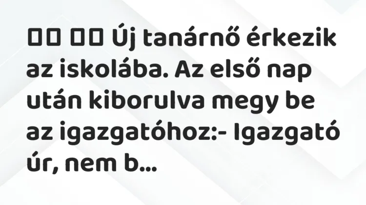 Vicc: Új tanárnő érkezik az iskolába. Az első nap után kiborulva …
