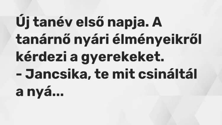 Vicc: Új tanév első napja. A tanárnő nyári élményeikről kérdezi a gyerekeket.
-… Vicc: Új tanév első napja. A tanárnő nyári élményeikről kérdezi a gyerekeket.
-…