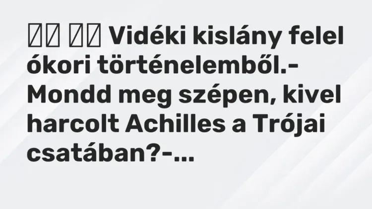 Vicc:
Vidéki kislány felel ókori történelemből.- Mondd meg… Vicc:
Vidéki kislány felel ókori történelemből.- Mondd meg…