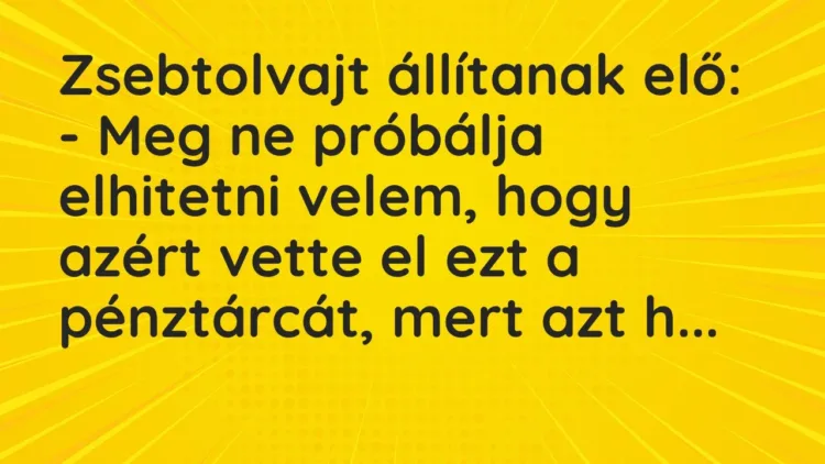 Vicc: Zsebtolvajt állítanak elő:
– Meg ne próbálja elhitetni velem, hogy azért… Vicc: Zsebtolvajt állítanak elő:
– Meg ne próbálja elhitetni velem, hogy azért…