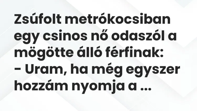 Vicc: Zsúfolt metrókocsiban egy csinos nő odaszól a mögötte álló férfinak: -…