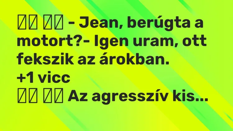 Viccek: – Jean, berúgta a motort?- Igen uram, ott fekszik az…