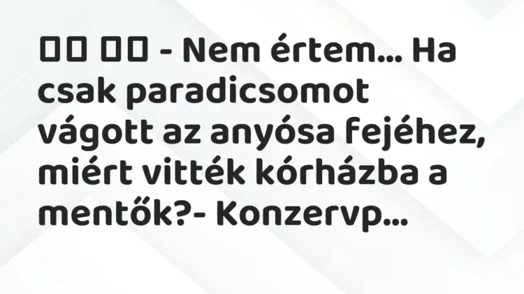 Viccek:
– Nem értem… Ha csak paradicsomot vágott az anyósa… Viccek:
– Nem értem… Ha csak paradicsomot vágott az anyósa…
