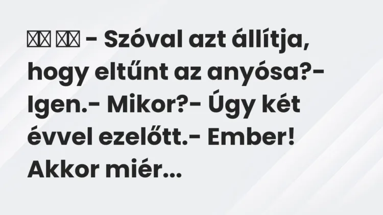 Viccek: – Szóval azt állítja, hogy eltűnt az anyósa?-…