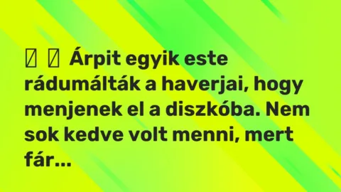 Vicces történet: 
	    	    Árpit egyik este rádumálták a haverjai, hogy menjenek el a diszkóba. …