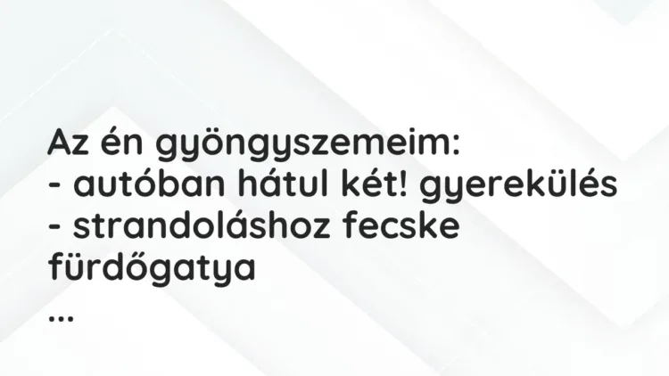 Vicces történet:
Az én gyöngyszemeim:
– autóban hátul két!… Vicces történet:
Az én gyöngyszemeim:
– autóban hátul két!…