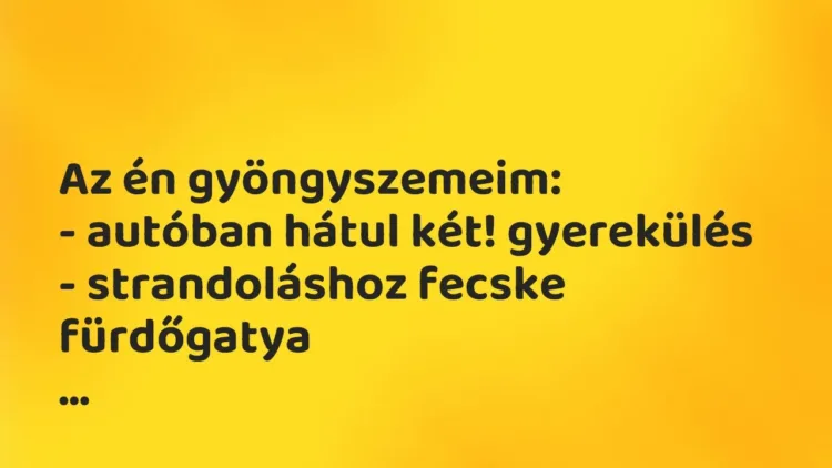 Vicces történet:
Az én gyöngyszemeim:
– autóban hátul két!… Vicces történet:
Az én gyöngyszemeim:
– autóban hátul két!…