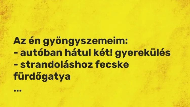 Vicces történet:
Az én gyöngyszemeim:
– autóban hátul két!… Vicces történet:
Az én gyöngyszemeim:
– autóban hátul két!…