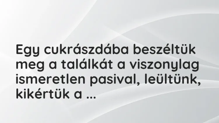 Vicces történet:
Egy cukrászdába beszéltük meg a találkát a… Vicces történet:
Egy cukrászdába beszéltük meg a találkát a…