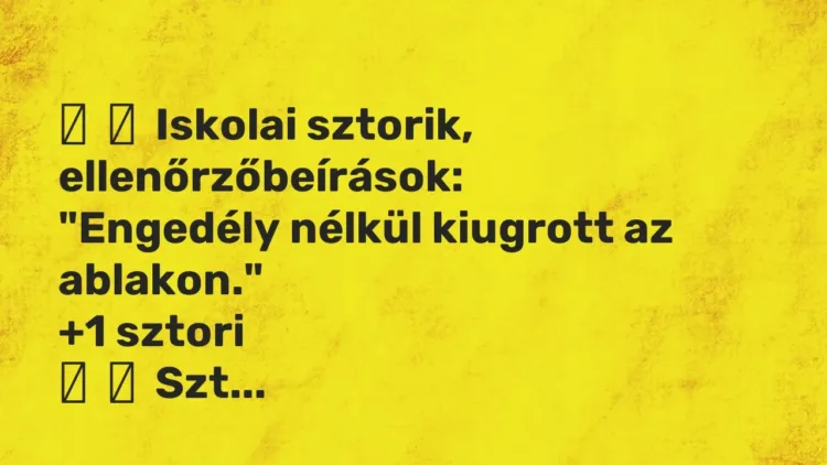 Vicces történet:
Iskolai sztorik, ellenőrzőbeírások:
„Engedély nélkül kiugrott … Vicces történet:
Iskolai sztorik, ellenőrzőbeírások:
„Engedély nélkül kiugrott …