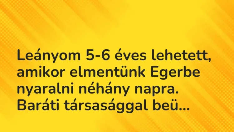 Vicces történet:
Leányom 5-6 éves lehetett, amikor elmentünk… Vicces történet:
Leányom 5-6 éves lehetett, amikor elmentünk…
