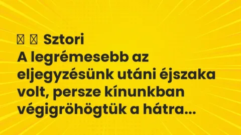 Vicces történet: 
	    	    Sztori


A legrémesebb az eljegyzésünk utáni éjszaka volt,…