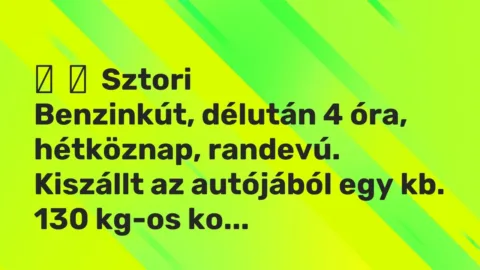 Vicces történet: 
	    	    Sztori


Benzinkút, délután 4 óra, hétköznap, randevú. Kiszállt …