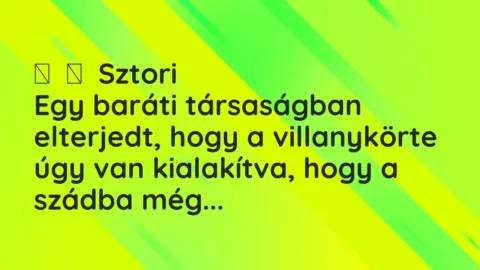 Vicces történet: 
	    	    Sztori


Egy baráti társaságban elterjedt, hogy a villanykörte…