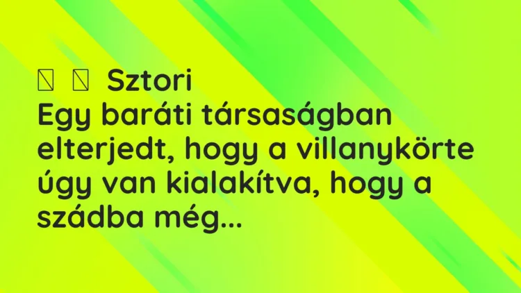 Vicces történet: Sztori Egy baráti társaságban elterjedt, hogy a villanykörte…