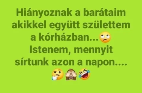 Hiányoznak a barátaim akikkel együtt születtem a kórházban...