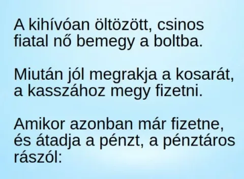Vicc: A kihívóan öltözött, csinos fiatal nő bemegy a boltba, és jól telerakja a…