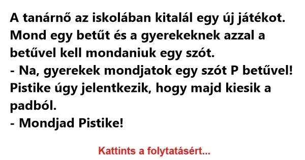 Vicc: A tanárnő az iskolában kitalál egy új játékot. Mond Vicc: A tanárnő az iskolában kitalál egy új játékot. Mond egy betűt és a…