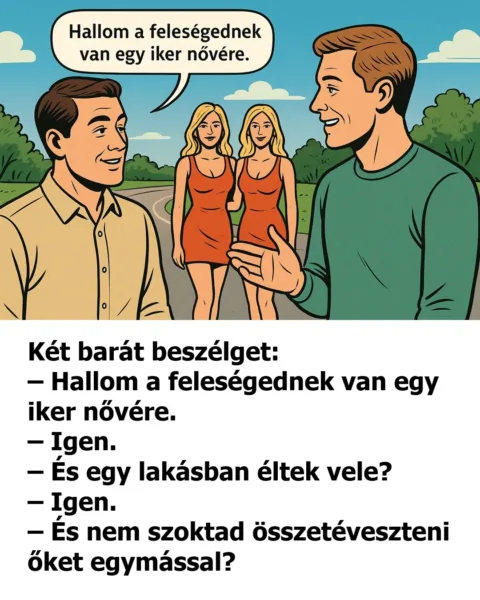 Vicc: Hallom a feleségednek van egy iker nővére. Vicc: Hallom a feleségednek van egy iker nővére.