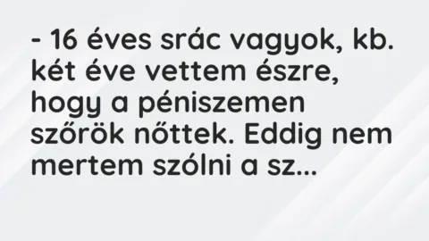 Vicc: – 16 éves srác vagyok, kb. két éve vettem észre, hogy a péniszemen szőrök…