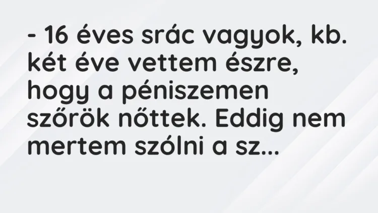 Vicc: – 16 éves srác vagyok, kb. két éve vettem észre, hogy a péniszemen szőrök…