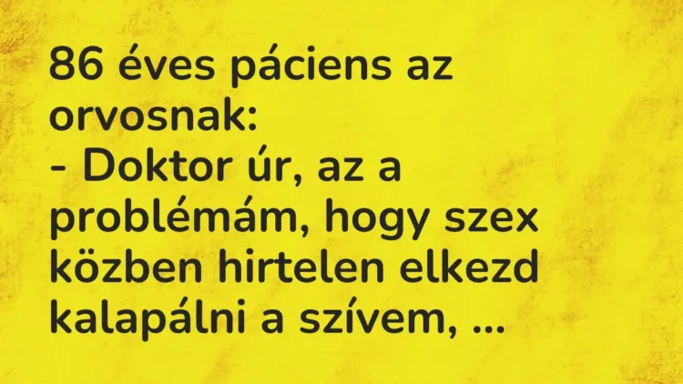 Vicc: 86 éves páciens az orvosnak:
– Doktor úr, az a problémám, hogy szex közben… Vicc: 86 éves páciens az orvosnak:
– Doktor úr, az a problémám, hogy szex közben…