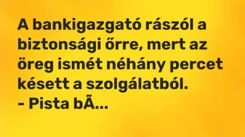 Vicc: A bankigazgató rászól a biztonsági őrre, mert az öreg ismét néhány percet késett…