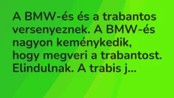 Vicc: A BMW-és és a trabantos versenyeznek. A BMW-és nagyon keménykedik, hogy megveri…